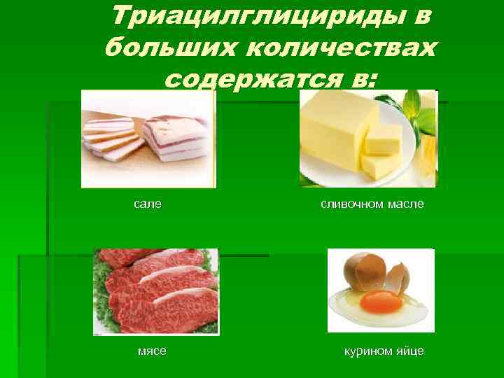 Триацилглицириды в больших количествах  содержатся в: сале  сливочном масле  мясе 