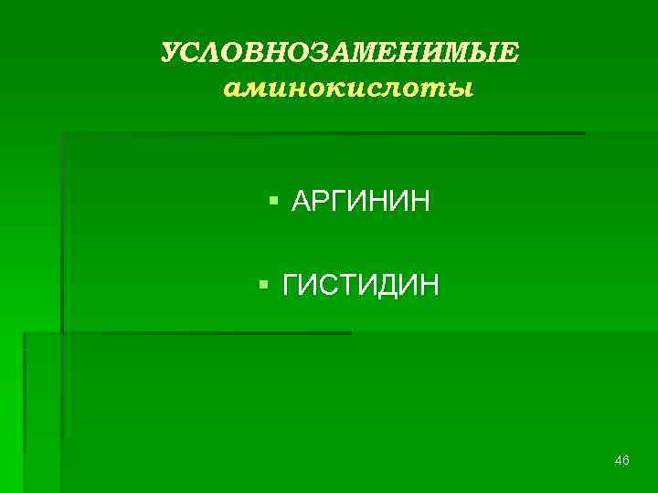 УСЛОВНОЗАМЕНИМЫЕ  аминокислоты  § АРГИНИН § ГИСТИДИН    46 