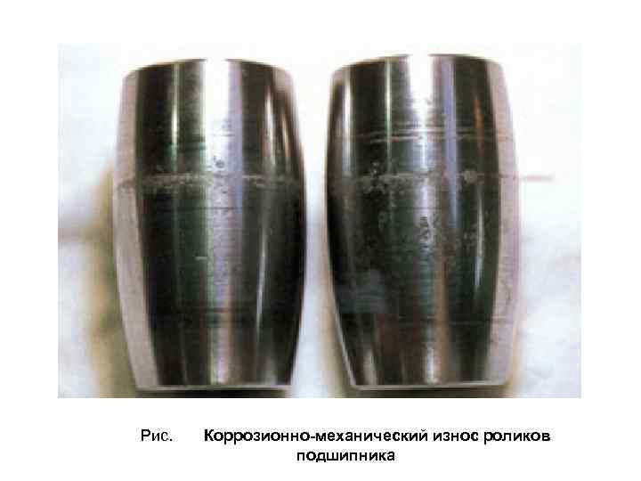 Рис. Коррозионно-механический износ роликов подшипника 