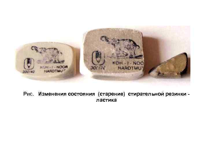 Рис. Изменения состояния (старение) стирательной резинки ластика 