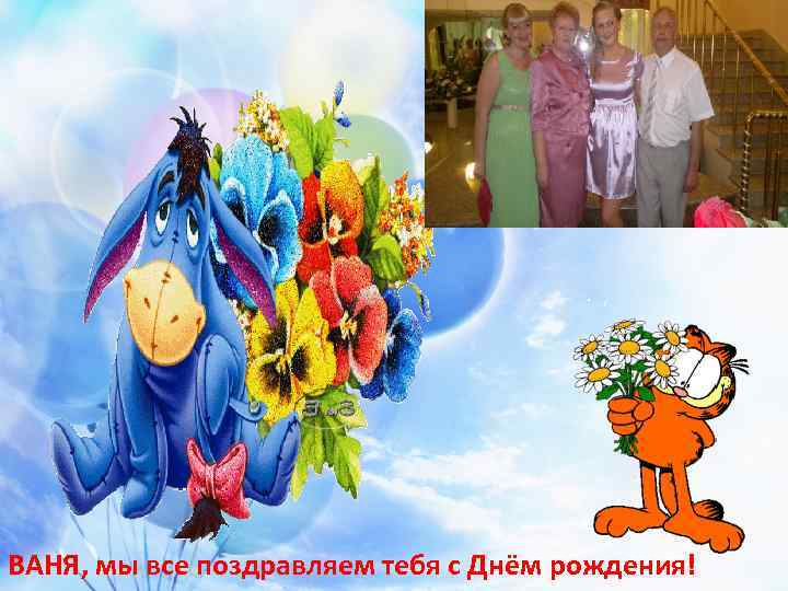 ВАНЯ, мы все поздравляем тебя с Днём рождения! 