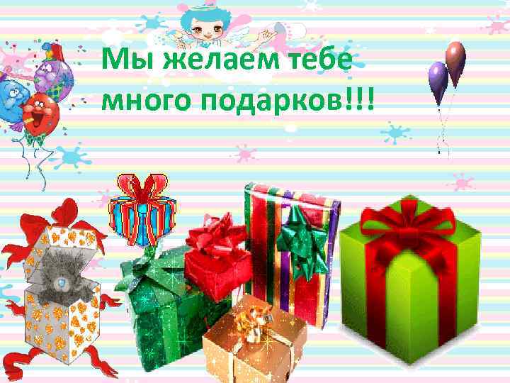 Мы желаем тебе много подарков!!! 