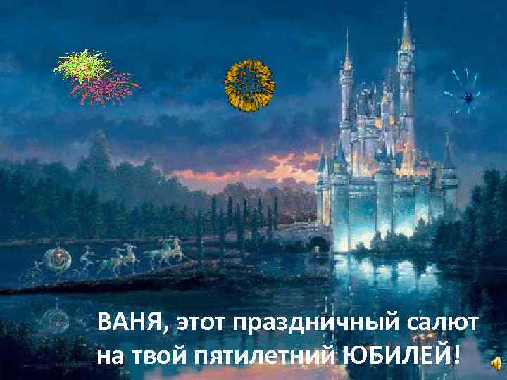 ВАНЯ, этот праздничный салют на твой пятилетний ЮБИЛЕЙ! 