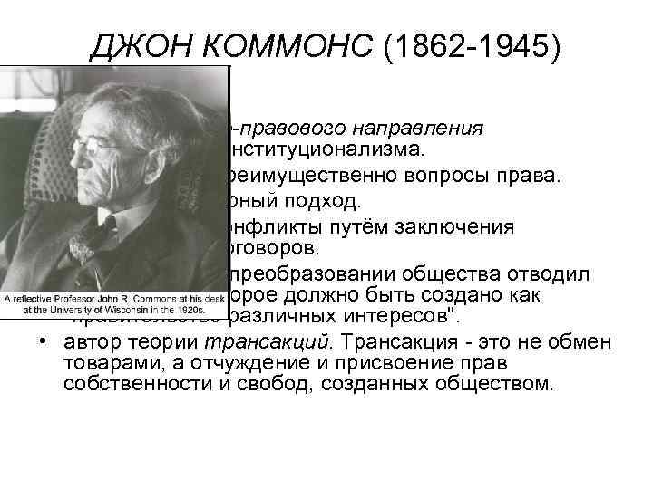   ДЖОН КОММОНС (1862 -1945) – лидер социально-правового направления  американского институционализма. 