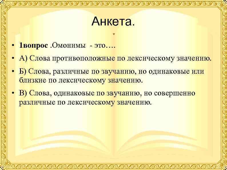     Анкета.  • 1 вопрос. Омонимы - это…. 