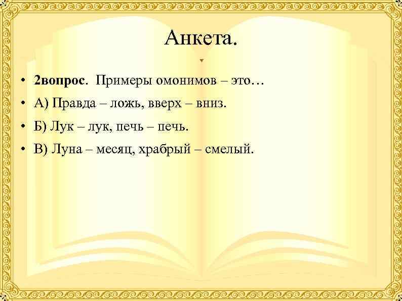    Анкета.  • 2 вопрос. Примеры омонимов – это… •