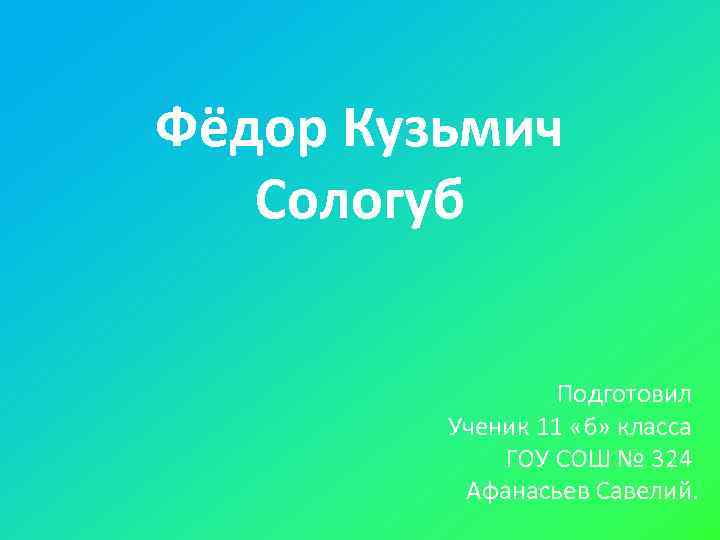 Фёдор Кузьмич  Сологуб     Подготовил  Ученик 11 «б» класса