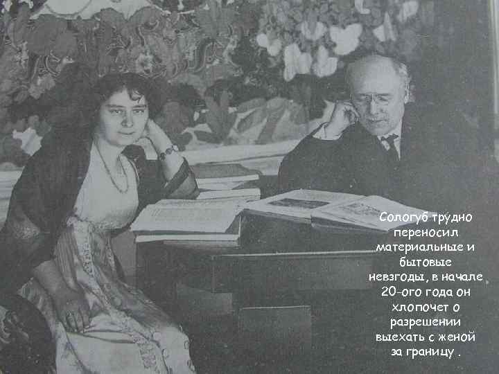  Сологуб трудно переносил материальные и  бытовые невзгоды, в начале  20 -ого