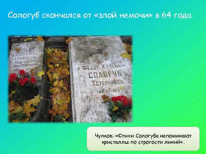 Сологуб скончался от «злой немочи» в 64 года.      Чулков: