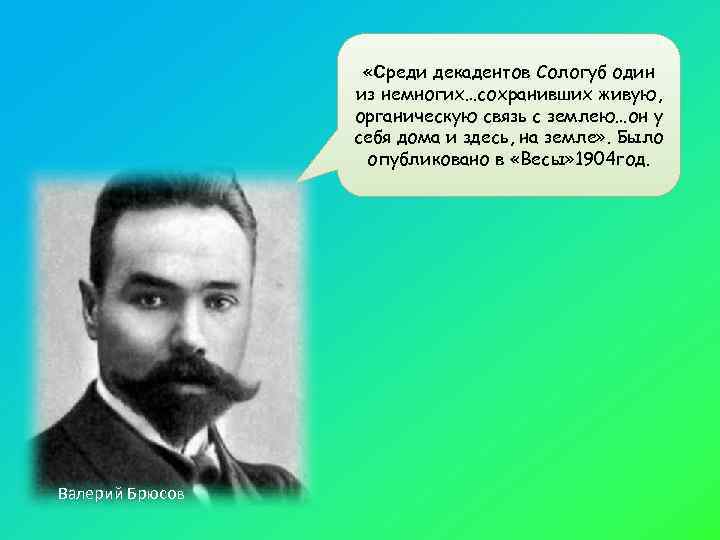     «Среди декадентов Сологуб один   из немногих…сохранивших живую, 
