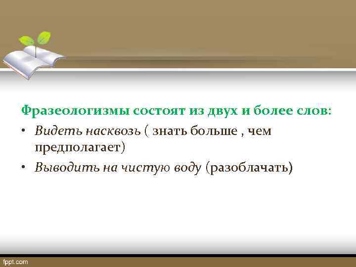 Фразеологизмы состоят из двух и более слов:  • Видеть насквозь ( знать больше