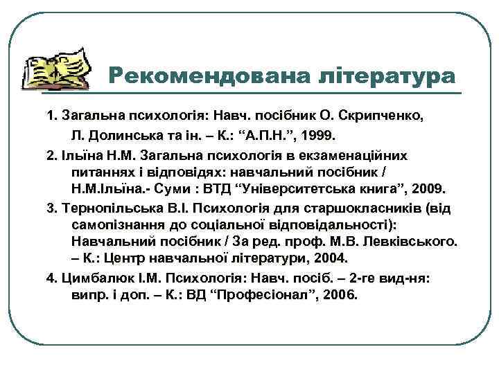   Рекомендована література 1. Загальна психологія: Навч. посібник О. Скрипченко,  Л. Долинська