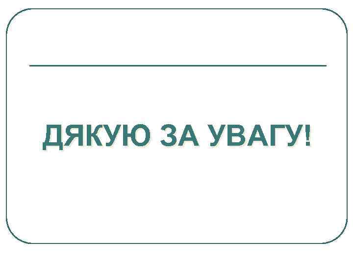 ДЯКУЮ ЗА УВАГУ! 