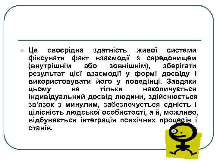 l  Це своєрідна здатність живої системи фіксувати факт взаємодії з середовищем (внутрішнім або
