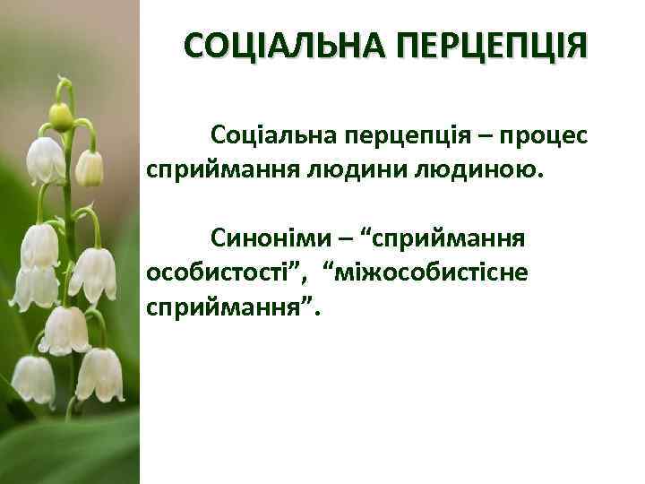  СОЦІАЛЬНА ПЕРЦЕПЦІЯ Соціальна перцепція – процес сприймання людини людиною.  Синоніми – “сприймання