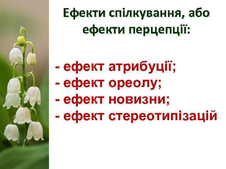  Ефекти спілкування, або  ефекти перцепції:  - ефект атрибуції; - ефект ореолу;