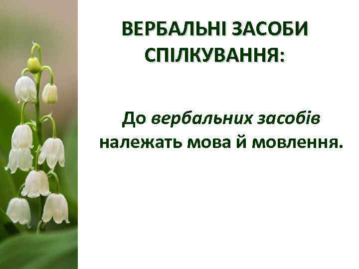  ВЕРБАЛЬНІ ЗАСОБИ СПІЛКУВАННЯ: До вербальних засобів належать мова й мовлення. 