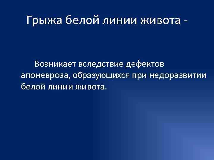  Грыжа белой линии живота - Возникает вследствие дефектов апоневроза, образующихся при недоразвитии белой