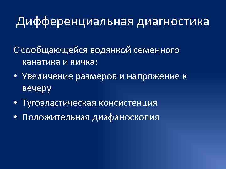 Дифференциальная диагностика С сообщающейся водянкой семенного  канатика и яичка:  • Увеличение размеров