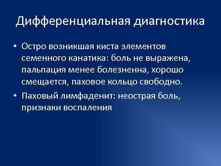 Дифференциальная диагностика • Остро возникшая киста элементов  семенного канатика: боль не выражена, 