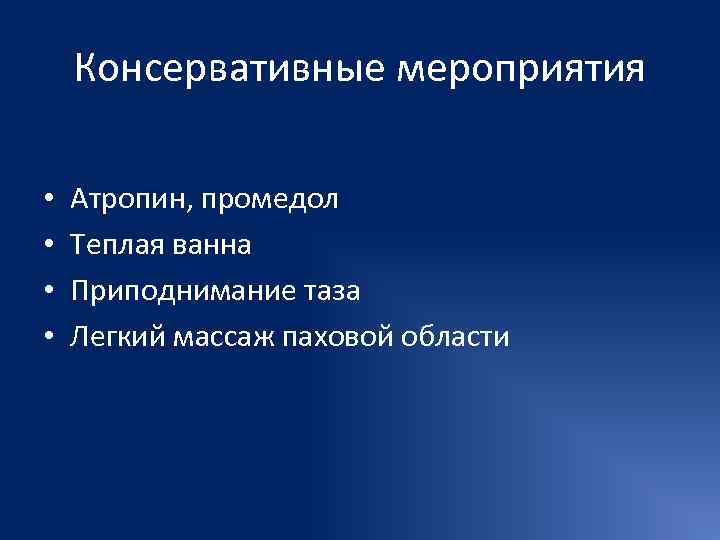   Консервативные мероприятия  •  Атропин, промедол •  Теплая ванна •
