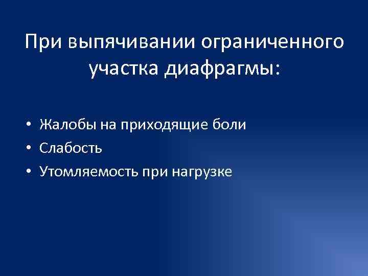 При выпячивании ограниченного  участка диафрагмы:  • Жалобы на приходящие боли • Слабость