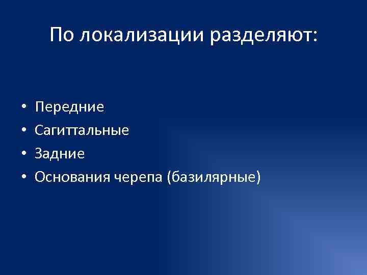  По локализации разделяют: •  Передние •  Сагиттальные •  Задние •