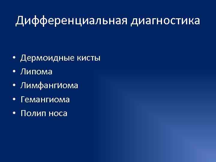Дифференциальная диагностика  •  Дермоидные кисты •  Липома •  Лимфангиома •