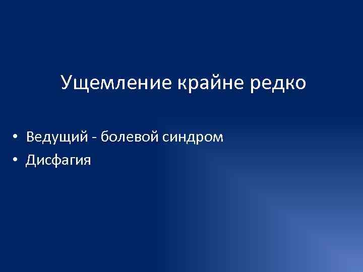  Ущемление крайне редко  • Ведущий - болевой синдром • Дисфагия 