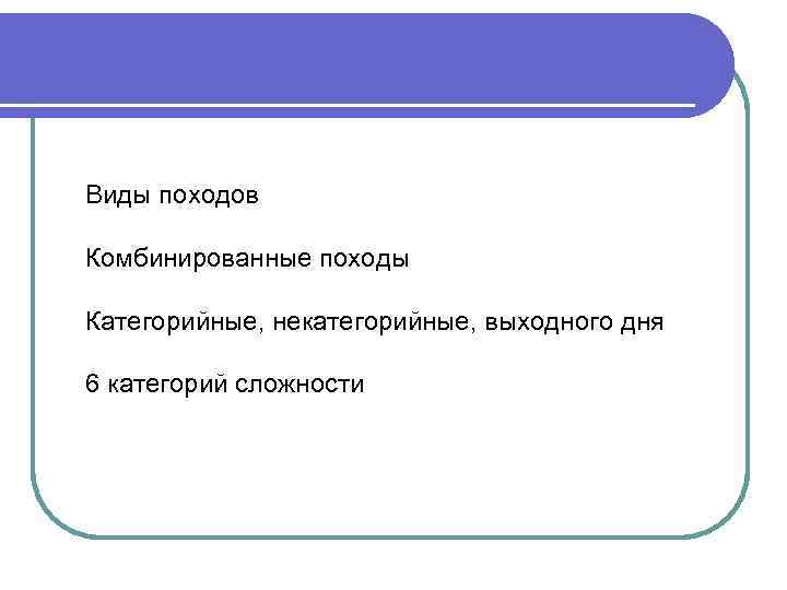 Виды походов Комбинированные походы Категорийные, некатегорийные, выходного дня 6 категорий сложности 