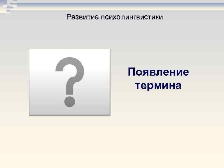 Развитие психолингвистики Появление термина Развитие психолингвистики Появление термина