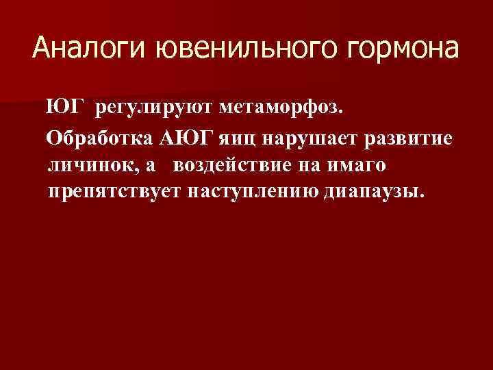 Аналоги ювенильного гормона ЮГ регулируют метаморфоз. Обработка АЮГ яиц нарушает развитие личинок, а воздействие