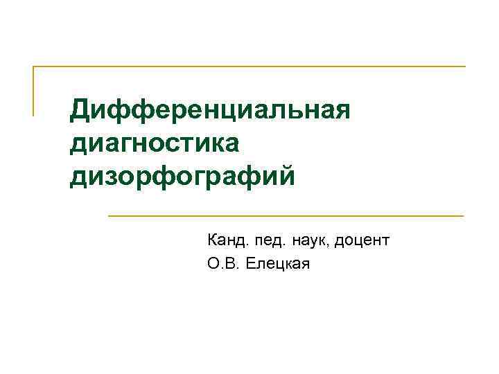 Дифференциальная диагностика дизорфографий Канд. пед. наук, доцент О. В. Елецкая Дифференциальная диагностика дизорфографий Канд. пед. наук, доцент О. В. Елецкая