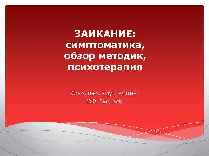  ЗАИКАНИЕ: симптоматика, обзор методик,  психотерапия  Канд. пед. наук, доцент  О.