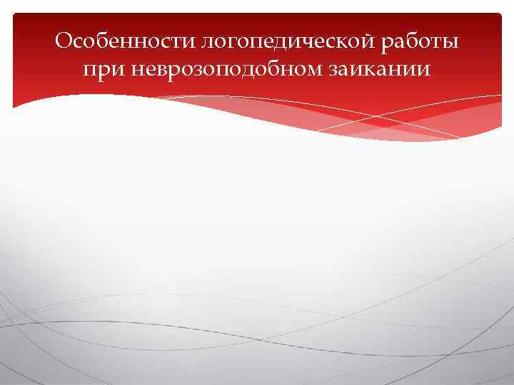 Особенности логопедической работы  при неврозоподобном заикании 