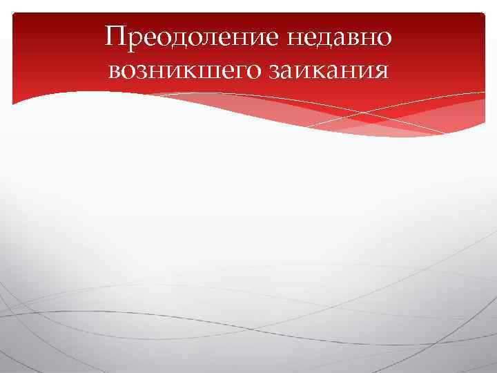 Преодоление недавно возникшего заикания 