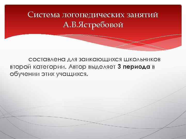  Система логопедических занятий   А. В. Ястребовой   составлена для заикающихся