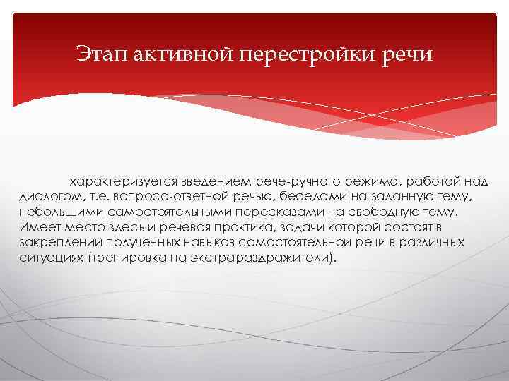  Этап активной перестройки речи  характеризуется введением рече-ручного режима, работой над диалогом,
