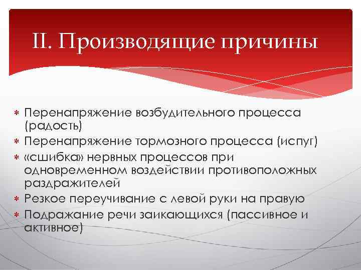  II. Производящие причины Перенапряжение возбудительного процесса  (радость)  Перенапряжение тормозного процесса (испуг)