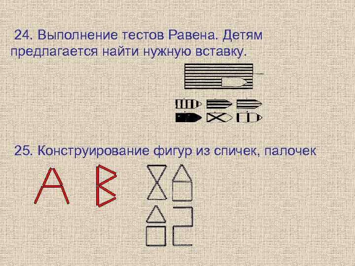  24. Выполнение тестов Равена. Детям предлагается найти нужную вставку. 25. Конструирование фигур из