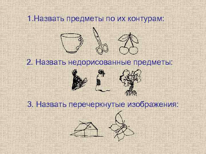 1. Назвать предметы по их контурам: 2. Назвать недорисованные предметы: 3. Назвать перечеркнутые изображения: