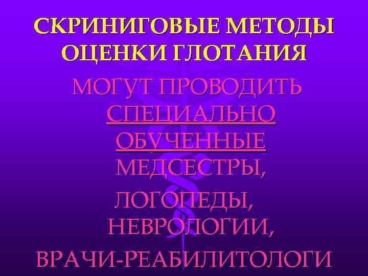 СКРИНИГОВЫЕ МЕТОДЫ  ОЦЕНКИ ГЛОТАНИЯ  МОГУТ ПРОВОДИТЬ СПЕЦИАЛЬНО  ОБУЧЕННЫЕ  МЕДСЕСТРЫ, 