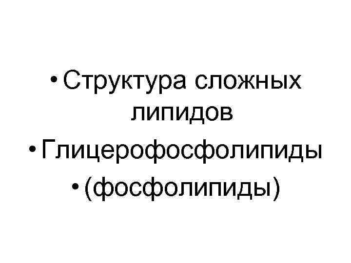 • Структура сложных липидов • Глицерофосфолипиды • (фосфолипиды) • Структура сложных липидов • Глицерофосфолипиды • (фосфолипиды)