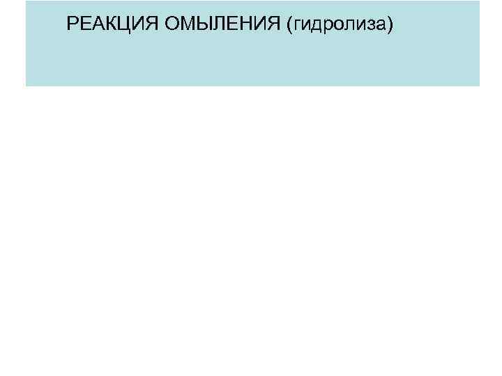 РЕАКЦИЯ ОМЫЛЕНИЯ (гидролиза) РЕАКЦИЯ ОМЫЛЕНИЯ (гидролиза)