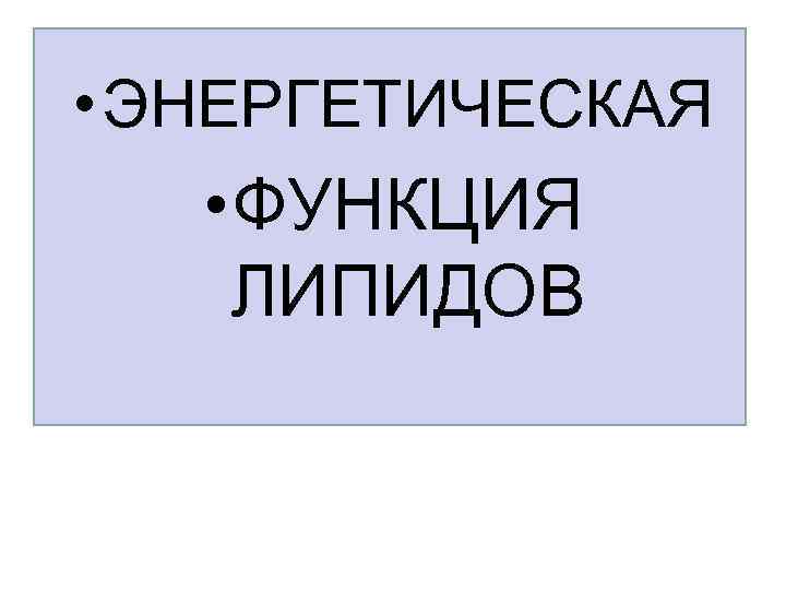 • ЭНЕРГЕТИЧЕСКАЯ • ФУНКЦИЯ ЛИПИДОВ • ЭНЕРГЕТИЧЕСКАЯ • ФУНКЦИЯ ЛИПИДОВ