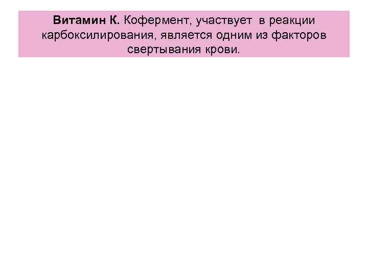 Витамин К. Кофермент, участвует в реакции карбоксилирования, является одним из факторов Витамин К. Кофермент, участвует в реакции карбоксилирования, является одним из факторов