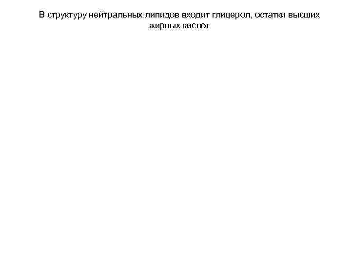 В структуру нейтральных липидов входит глицерол, остатки высших жирных кислот В структуру нейтральных липидов входит глицерол, остатки высших жирных кислот