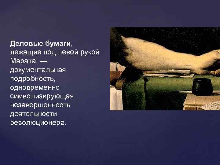 Деловые бумаги,  лежащие под левой рукой Марата, — документальная подробность,  одновременно символизирующая