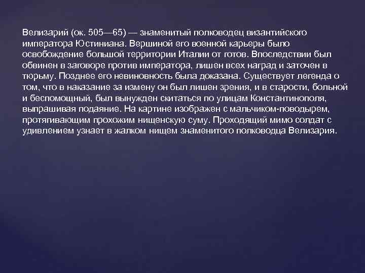 Велизарий (ок. 505— 65) — знаменитый полководец византийского императора Юстиниана. Вершиной его военной карьеры