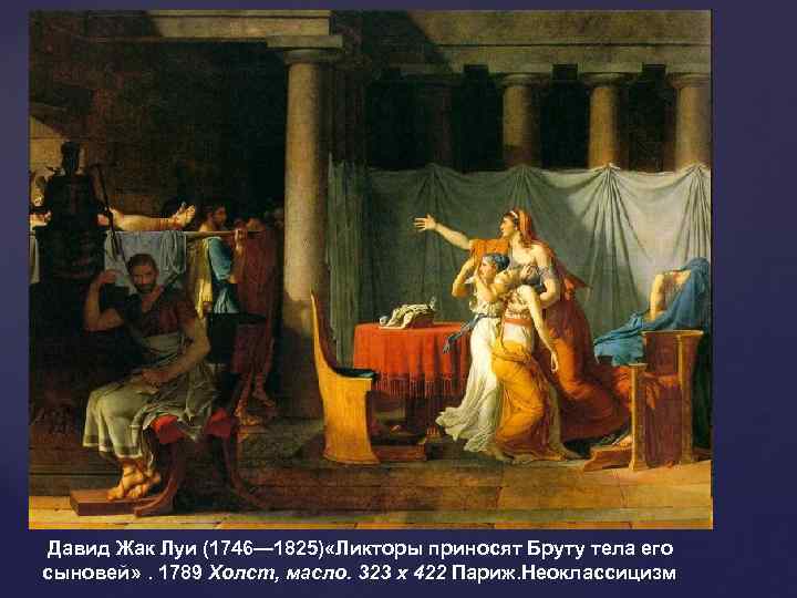  Давид Жак Луи (1746— 1825) «Ликторы приносят Бруту тела его сыновей» . 1789